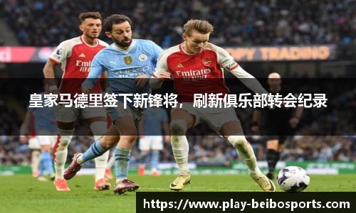 皇家马德里签下新锋将,刷新俱乐部转会纪录