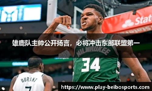 雄鹿队主帅公开扬言,必将冲击东部联盟第一