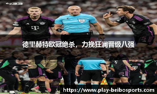 德里赫特欧冠绝杀,力挽狂澜晋级八强