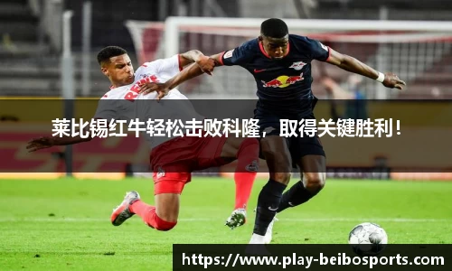 莱比锡红牛轻松击败科隆，取得关键胜利！