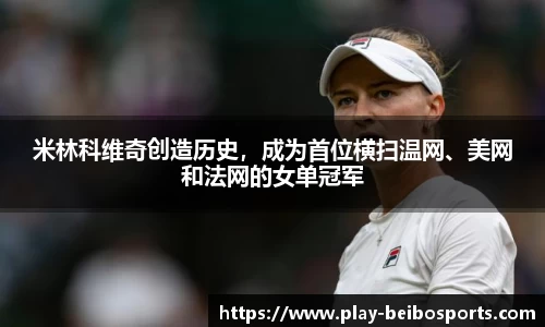 米林科维奇创造历史,成为首位横扫温网、美网和法网的女单冠军