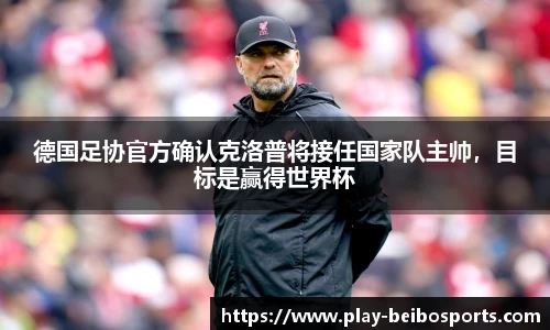 德国足协官方确认克洛普将接任国家队主帅，目标是赢得世界杯