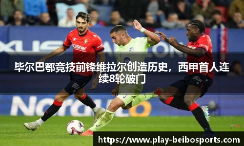 毕尔巴鄂竞技前锋维拉尔创造历史，西甲首人连续8轮破门