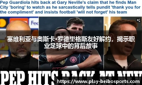 塞维利亚与奥斯卡·罗德里格斯友好解约,揭示职业足球中的背后故事