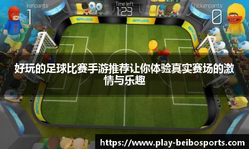 好玩的足球比赛手游推荐让你体验真实赛场的激情与乐趣
