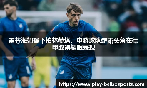 霍芬海姆擒下柏林赫塔,中游球队崭露头角在德甲取得耀眼表现