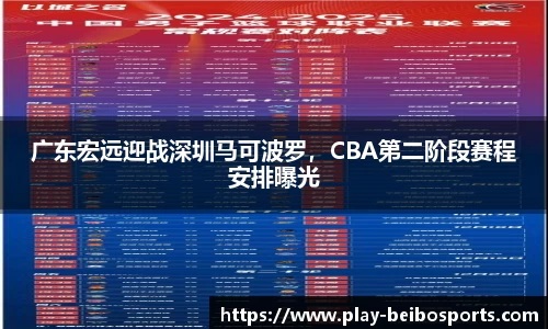 广东宏远迎战深圳马可波罗,CBA第二阶段赛程安排曝光