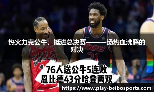 热火力克公牛,挺进总决赛——一场热血沸腾的对决