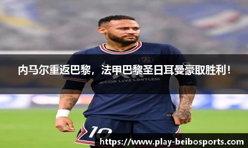 内马尔重返巴黎,法甲巴黎圣日耳曼豪取胜利!