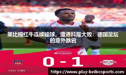 莱比锡红牛连续输球,遭遇科隆大败:德国足坛的意外跌宕