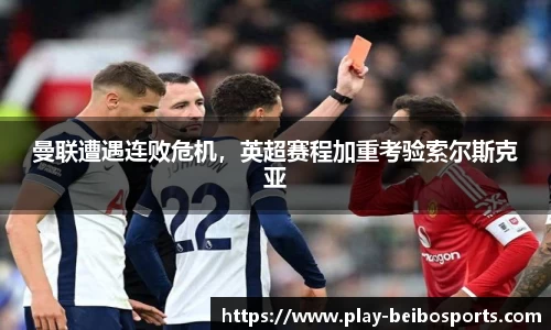 曼联遭遇连败危机，英超赛程加重考验索尔斯克亚