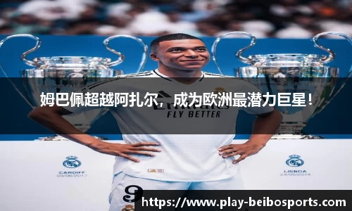 姆巴佩超越阿扎尔,成为欧洲最潜力巨星!