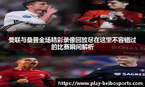 曼联与桑普全场精彩录像回放尽在这里不容错过的比赛瞬间解析