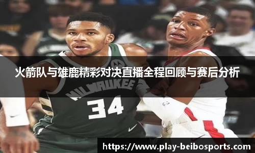 火箭队与雄鹿精彩对决直播全程回顾与赛后分析
