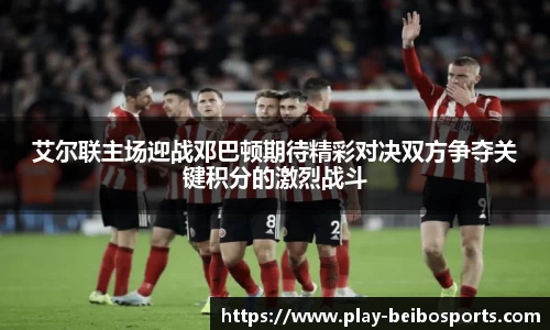 艾尔联主场迎战邓巴顿期待精彩对决双方争夺关键积分的激烈战斗