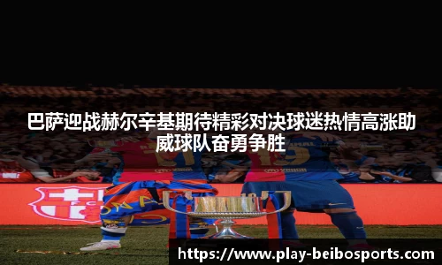 巴萨迎战赫尔辛基期待精彩对决球迷热情高涨助威球队奋勇争胜
