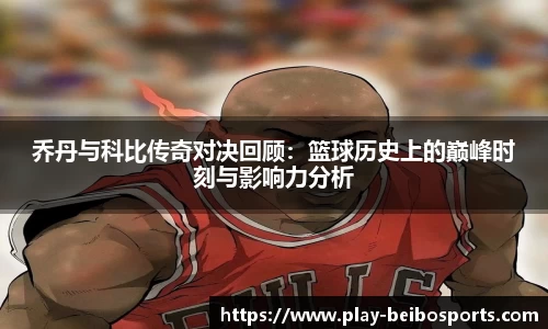 乔丹与科比传奇对决回顾：篮球历史上的巅峰时刻与影响力分析