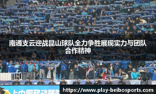南通支云迎战昆山球队全力争胜展现实力与团队合作精神