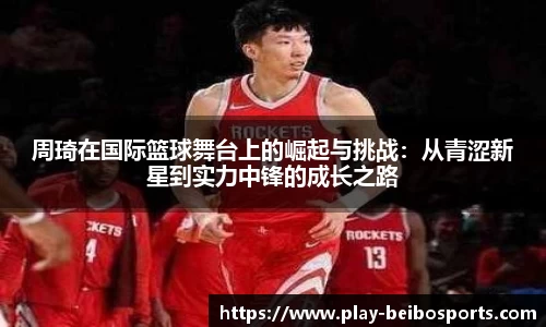 周琦在国际篮球舞台上的崛起与挑战：从青涩新星到实力中锋的成长之路