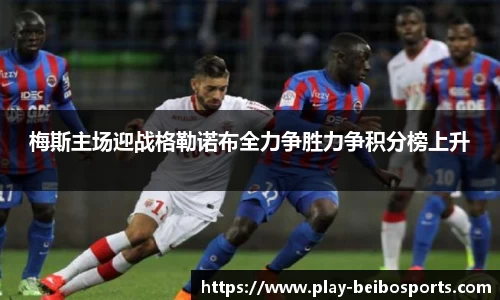 梅斯主场迎战格勒诺布全力争胜力争积分榜上升