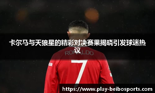 卡尔马与天狼星的精彩对决赛果揭晓引发球迷热议