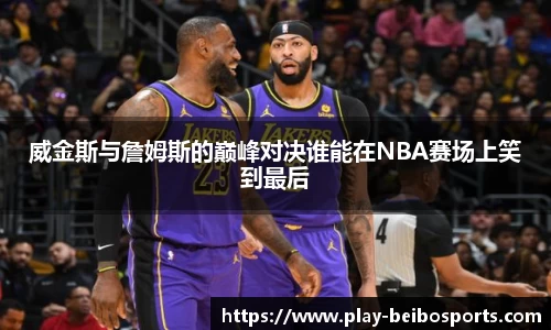 威金斯与詹姆斯的巅峰对决谁能在NBA赛场上笑到最后