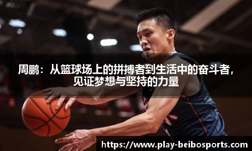 周鹏：从篮球场上的拼搏者到生活中的奋斗者，见证梦想与坚持的力量