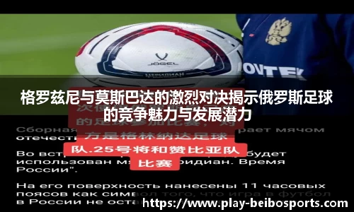 格罗兹尼与莫斯巴达的激烈对决揭示俄罗斯足球的竞争魅力与发展潜力