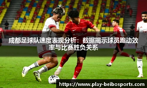 成都足球队速度表现分析:数据揭示球员跑动效率与比赛胜负关系
