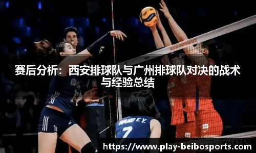赛后分析：西安排球队与广州排球队对决的战术与经验总结