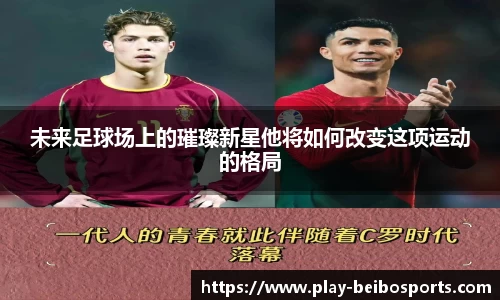 未来足球场上的璀璨新星他将如何改变这项运动的格局